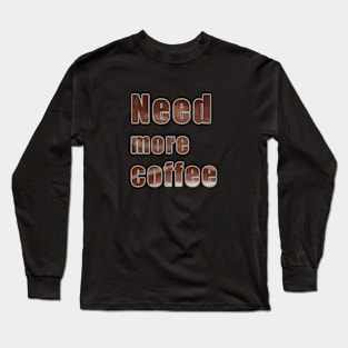 Need more coffee Long Sleeve T-Shirt